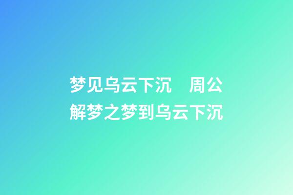 梦见乌云下沉　周公解梦之梦到乌云下沉